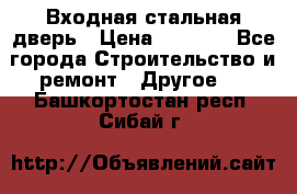 Входная стальная дверь › Цена ­ 4 500 - Все города Строительство и ремонт » Другое   . Башкортостан респ.,Сибай г.